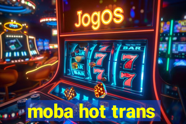 moba hot trans